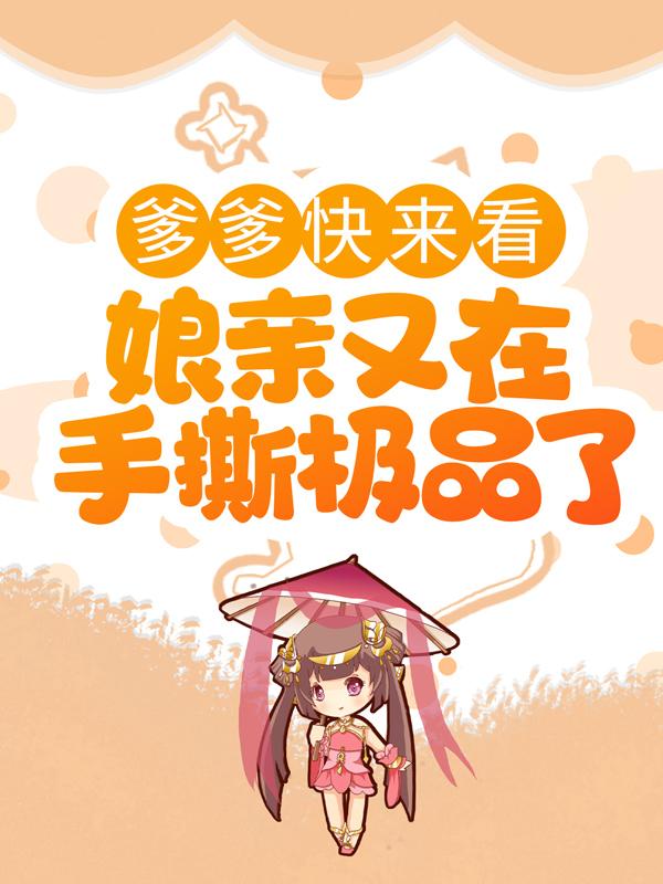 爹爹快来看，娘亲又在手撕极品了小说免费资源，爹爹快来看，娘亲又在手撕极品了在线阅读