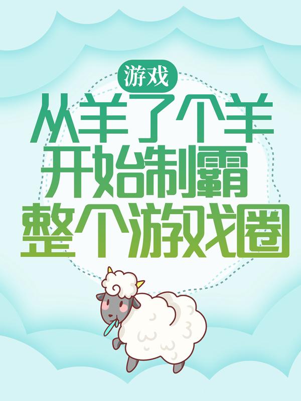 游戏：从羊了个羊开始制霸整个游戏圈免费阅读，游戏：从羊了个羊开始制霸整个游戏圈凌潇