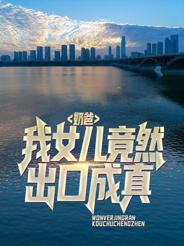 奶爸：我女儿竟然出口成真小说，奶爸：我女儿竟然出口成真全文在线阅读