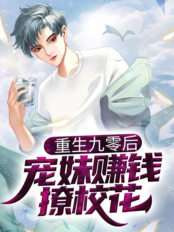 小说《重生九零后，宠妹赚钱撩校花》全文免费阅读