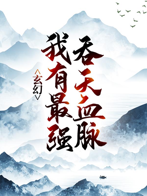 《玄幻：我有最强吞天血脉》小说全文在线试读，《玄幻：我有最强吞天血脉》最新章节目录