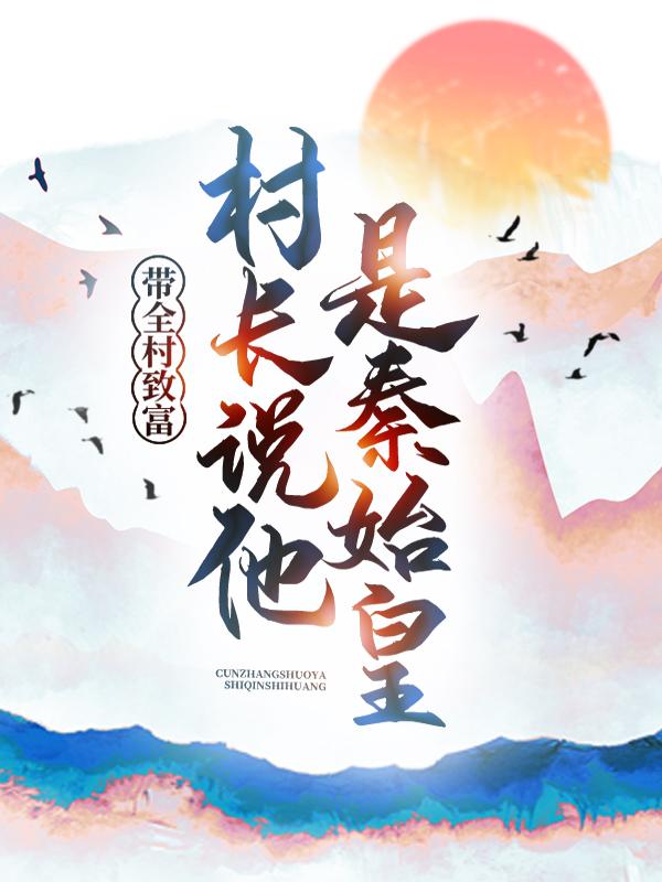 《带全村致富，村长说他是秦始皇》小说主角赵龙嬴政全文章节免费在线阅读