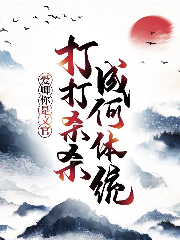 爱卿，你是文官，打打杀杀成何体统！朱四虎赵兰，爱卿，你是文官，打打杀杀成何体统！在线无弹窗阅读