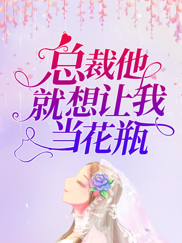 总裁他就想让我当花瓶小说，总裁他就想让我当花瓶霍云大叔