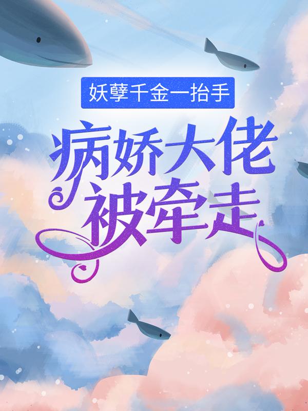 小说《妖孽千金一抬手，病娇大佬被牵走》全文免费阅读-经典文学