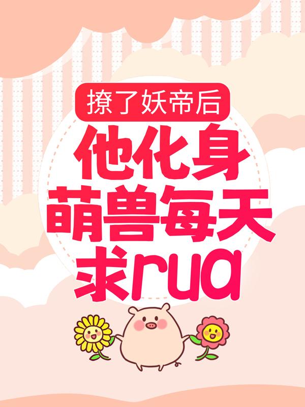 撩了妖帝后，他化身萌兽每天求rua小说阅读，撩了妖帝后，他化身萌兽每天求rua完整版