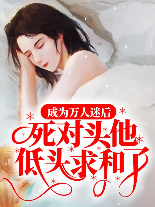 成为万人迷后，死对头他低头求和了！小说，成为万人迷后，死对头他低头求和了！姜妤杨巩