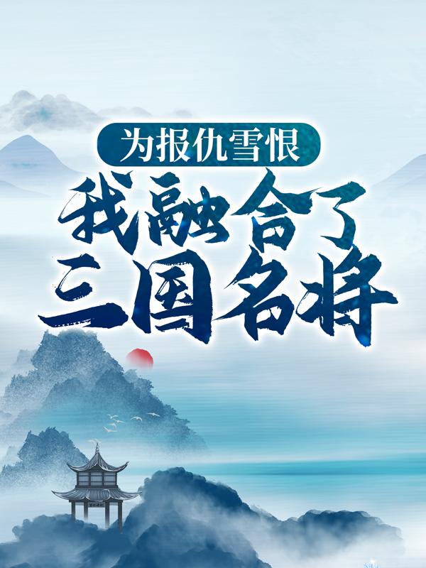 男女主人公雷战林栋小说为报仇雪恨，我融合了三国名将全文免费阅读-优文网