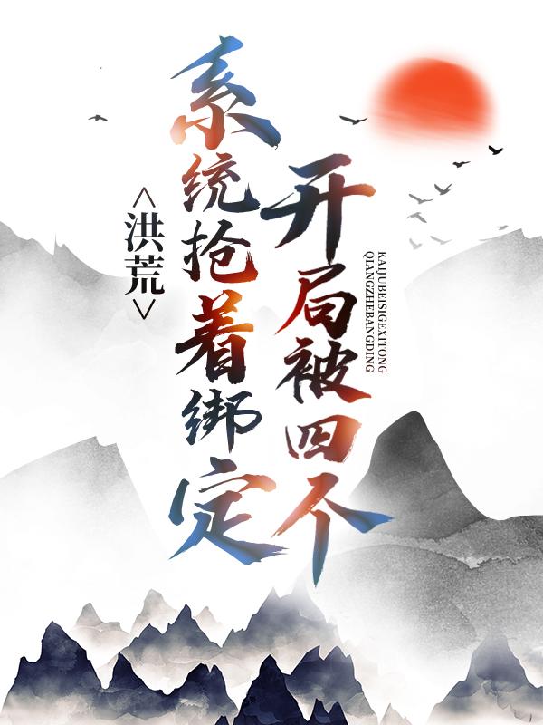 主人公叫王玄知陆梓梓魔主的小说洪荒：开局被四个系统抢着绑定在线阅读全文-经典文学