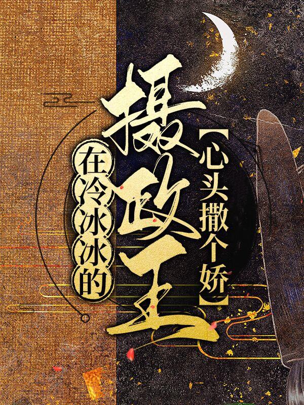 《在冷冰冰的摄政王心头撒个娇》小说全文在线试读，《在冷冰冰的摄政王心头撒个娇》最新章节目录-优文网
