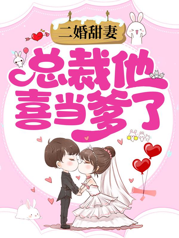 二婚甜妻：总裁他喜当爹了最新章节，二婚甜妻：总裁他喜当爹了全文在线阅读