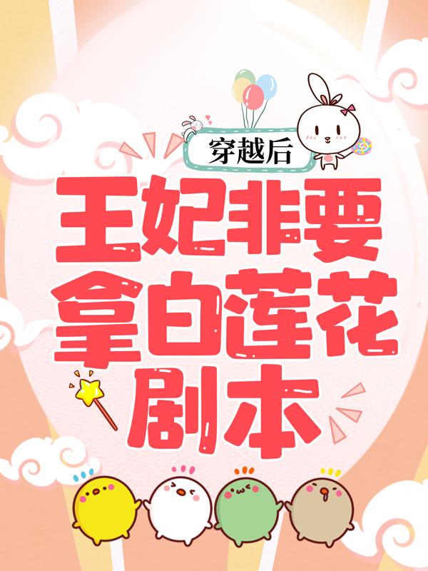 小说《穿越后，王妃非要拿白莲花剧本》在线全文阅读-够力荐小说推荐网