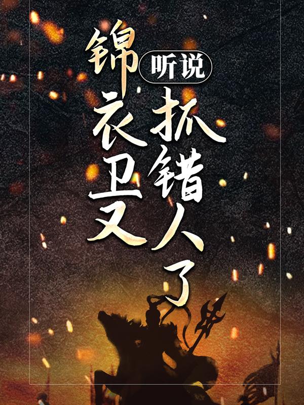 已完结小说《听说锦衣卫又抓错人了！》全文免费阅读-经典文学