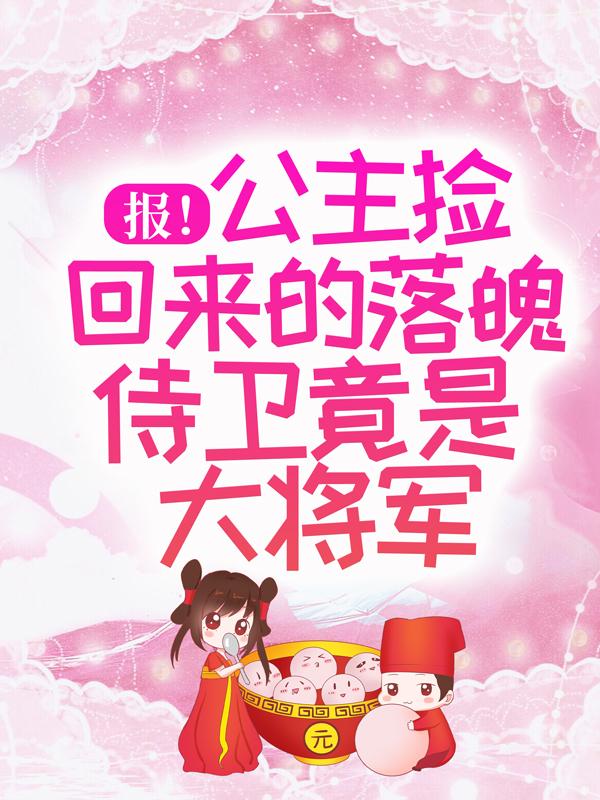 报！公主捡回来的落魄侍卫竟是大将军顾衔青锦云谢九聿小说在线全文免费阅读