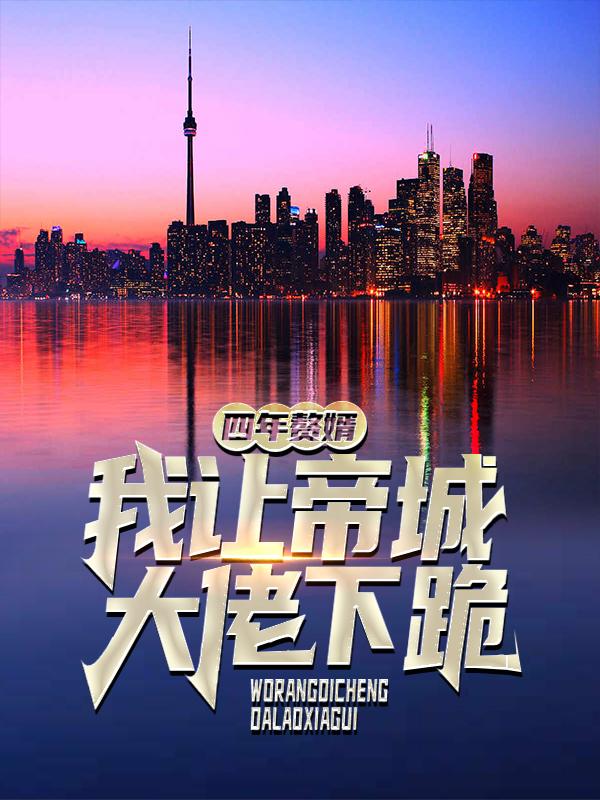 四年赘婿，我让帝城大佬下跪小说，四年赘婿，我让帝城大佬下跪免费阅读