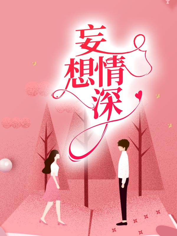 妄想情深小说，妄想情深免费阅读-经典文学