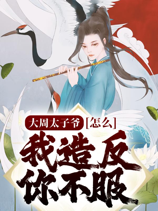 小说《大周太子爷：怎么，我造反你不服？》在线全文阅读