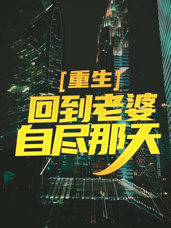 已完结小说《重生：回到老婆自尽那天》在线全文阅读