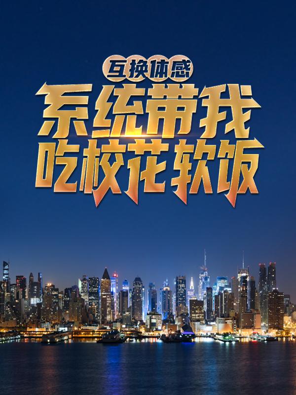 互换体感：系统带我吃校花软饭慕心瓷叶凡薛凯雯小说免费阅读