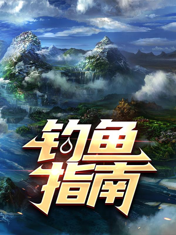 钓鱼指南免费阅读，钓鱼指南王大妈陈泽涛萧鹏