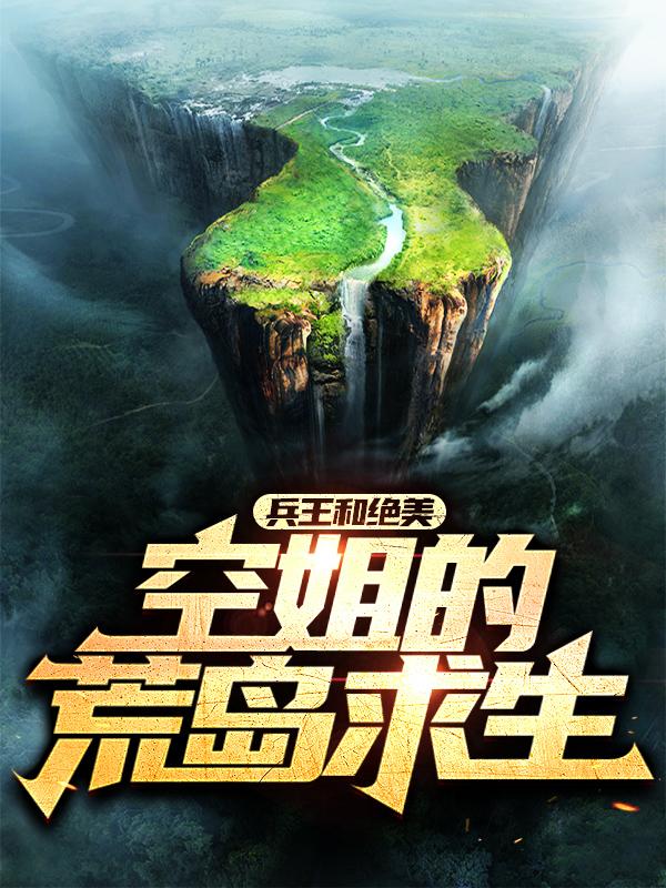 兵王和绝美空姐的荒岛求生小说，兵王和绝美空姐的荒岛求生全文在线阅读-优文网