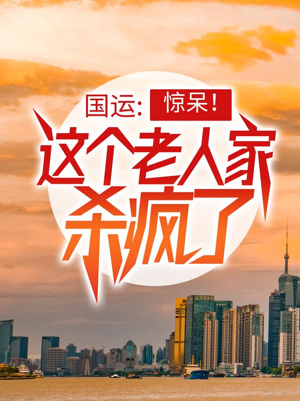 小说《国运：惊呆！这个老人家杀疯了》全文免费阅读