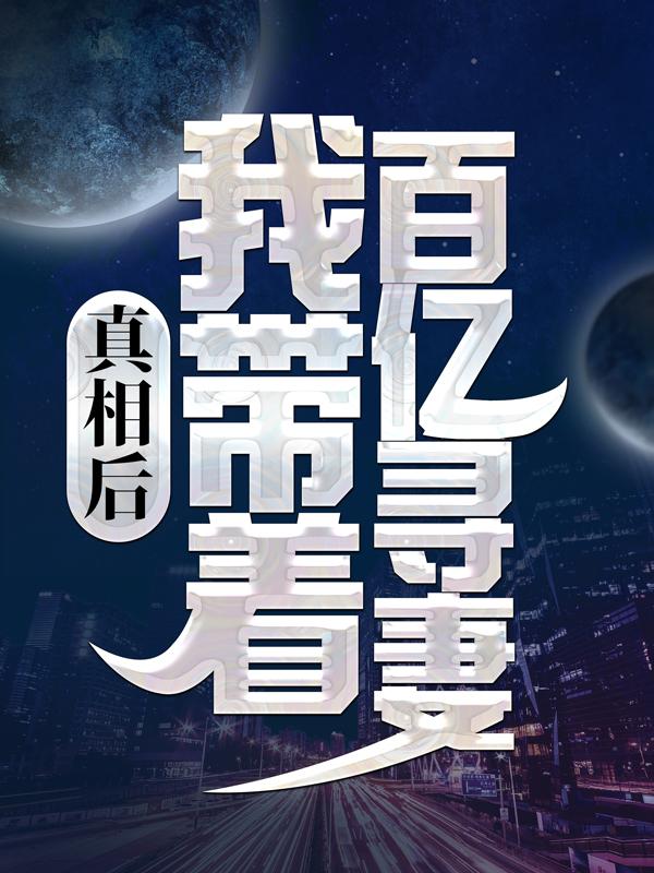 真相后，我带着百亿寻妻小说，真相后，我带着百亿寻妻全文在线阅读-优文网