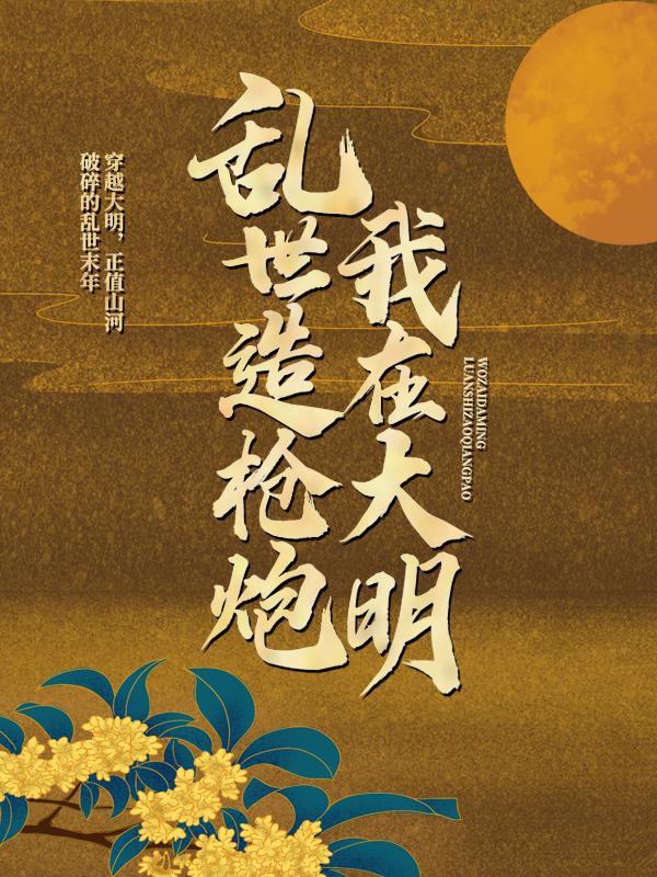 我在大明乱世造枪炮刘易刘老爷小说大结局免费试读