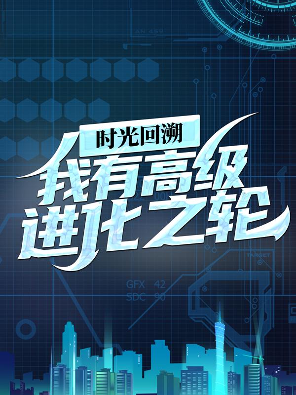 时光回溯：我有高级进化之轮小说，时光回溯：我有高级进化之轮最新章节-优文网