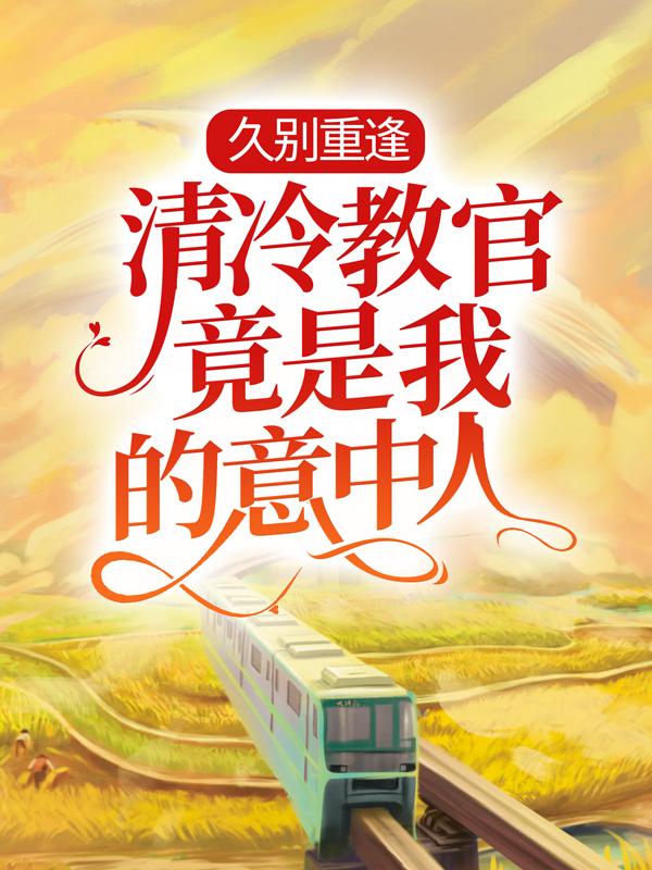 久别重逢：清冷教官竟是我的意中人主角姚米贝郗睿小说完整版全文在线阅读