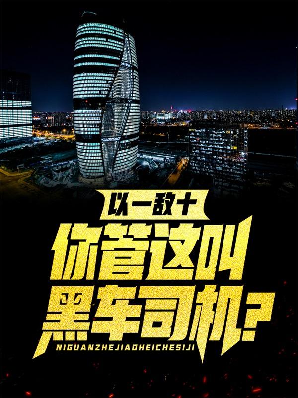 以一敌十，你管这叫黑车司机？王逸方华辉，以一敌十，你管这叫黑车司机？最新章节