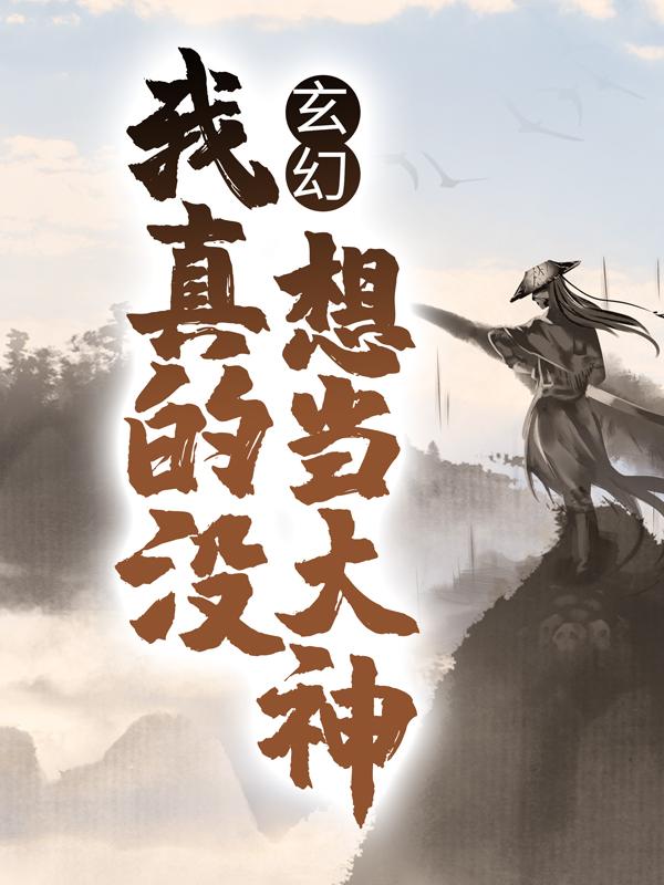 小说《玄幻：我真的没想当大神》在线全文阅读