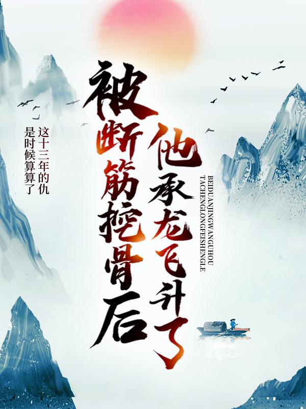 被断筋挖骨后，他承龙飞升了易阡陌易大江易家在线全文免费阅读-经典文学