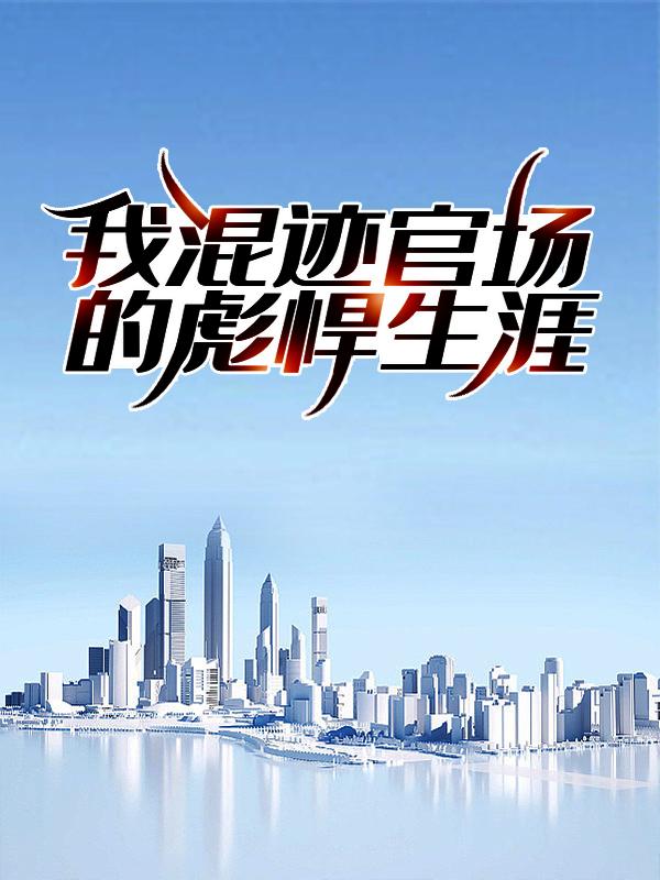 已完结小说《我混迹官场的彪悍生涯》在线全文阅读