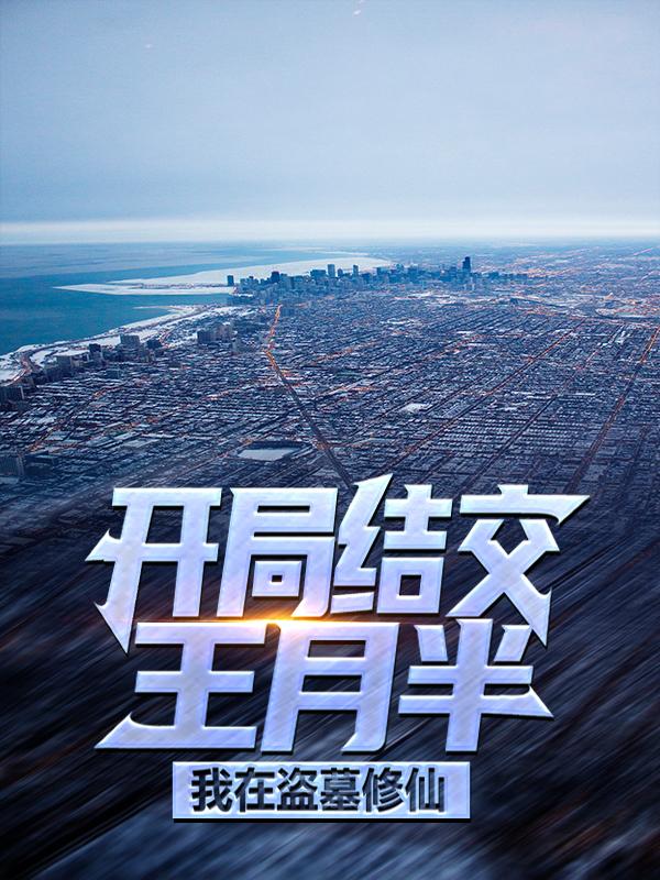 开局结交王月半，我在盗墓修仙小说免费资源，开局结交王月半，我在盗墓修仙在线阅读-经典文学