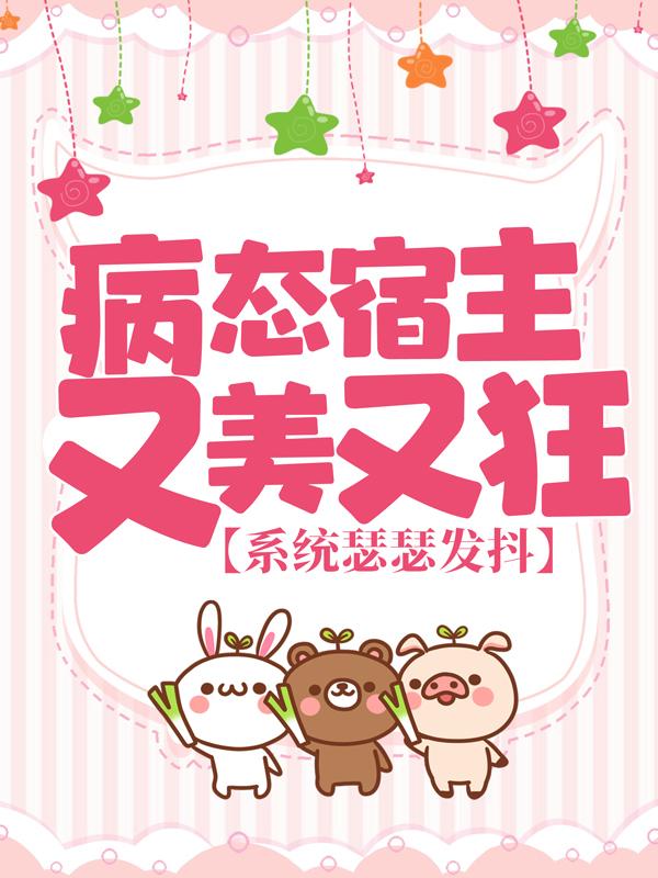 求病态宿主又美又狂，系统瑟瑟发抖小说免费资源-经典文学