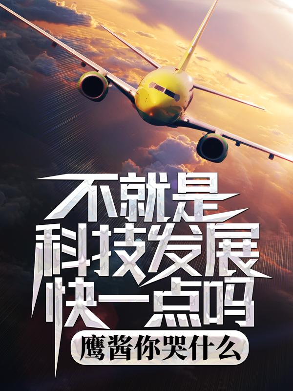 完整版《不就是科技发展快一点吗？鹰酱你哭什么》全章节阅读