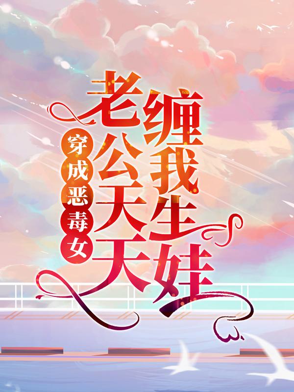 穿成恶毒女，老公天天缠我生娃小说免费资源，穿成恶毒女，老公天天缠我生娃在线阅读