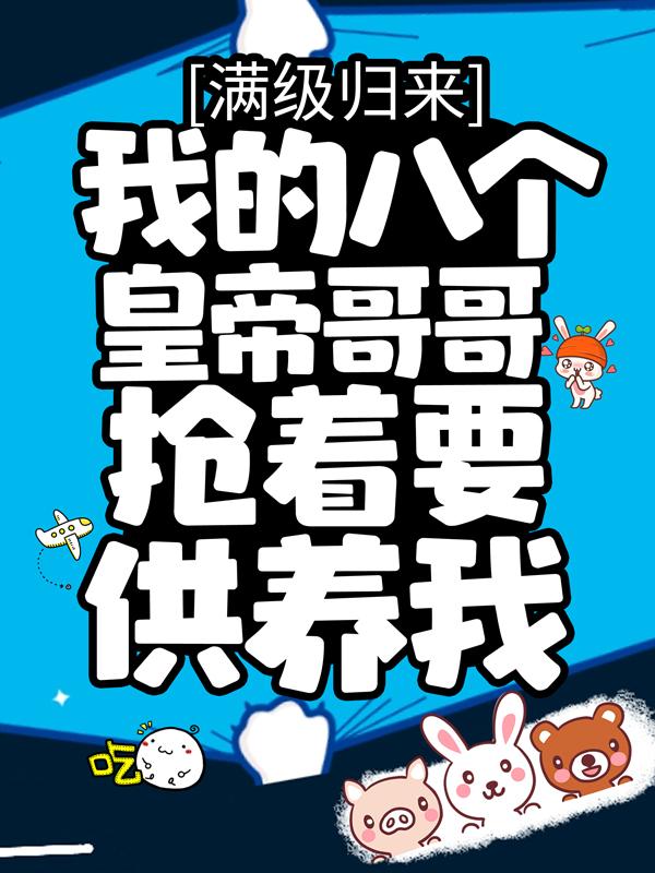 主角后羿大帝高俅小说完整版在线阅读，满级归来，我的八个皇帝哥哥抢着要供养我免费看