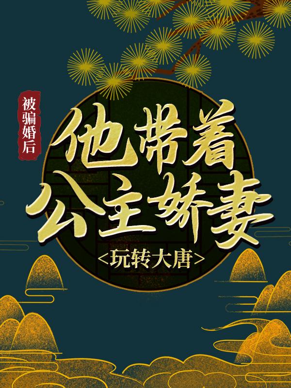 完整版《被骗婚后，他带着公主娇妻玩转大唐》全文阅读