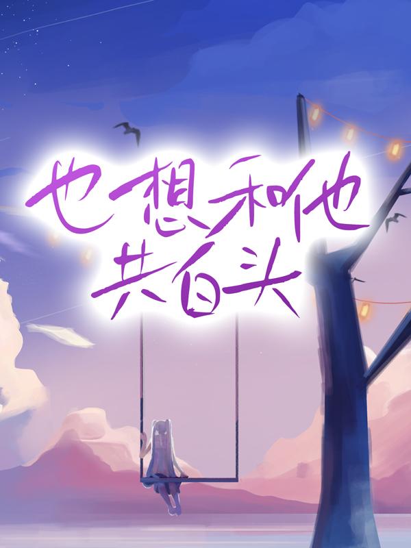 也想和他共白头小说免费资源，也想和他共白头在线阅读