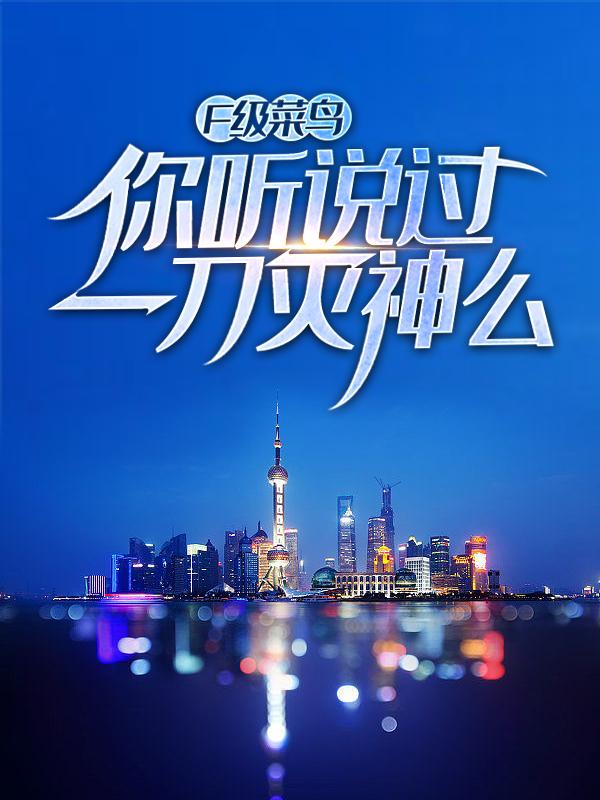男女主人公李灵心李灵江洋小说F级菜鸟？你听说过一刀灭神么全文免费阅读-经典文学