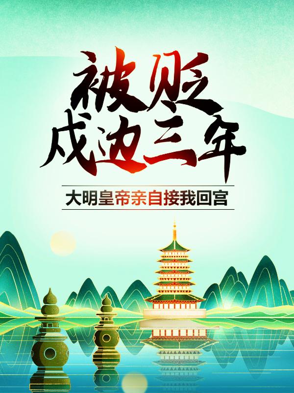 被贬戍边三年，大明皇帝亲自接我回宫朱拓朱元璋_糖炒桂圆小说-优文网