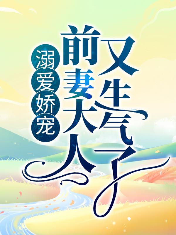 完整版《溺爱娇宠：前妻大人又生气了》在线免费阅读