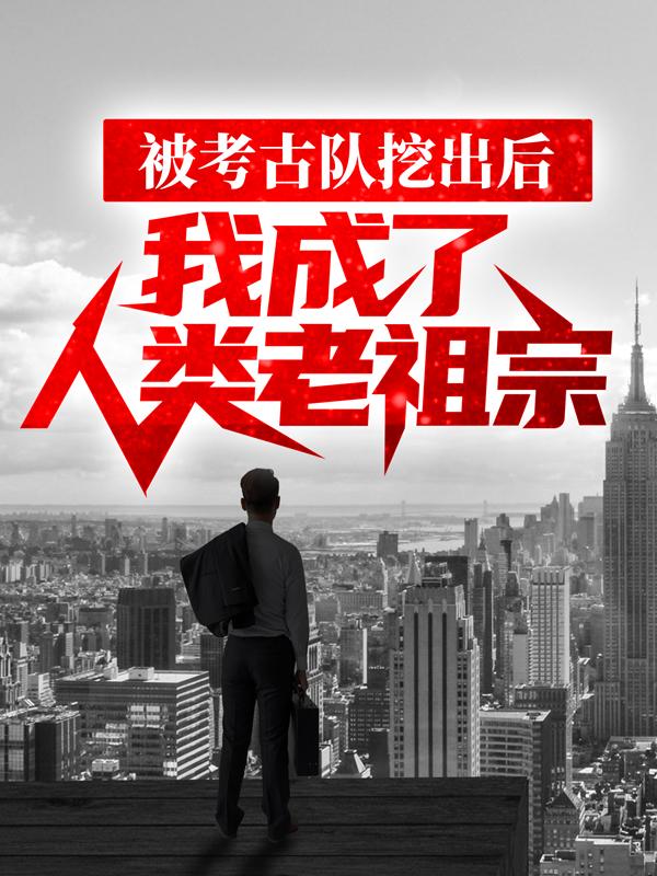 林墨洛奇王安宋武帝小说《被考古队挖出后，我成了人类老祖宗》在线阅读