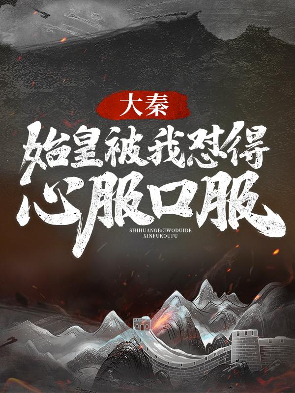 大秦：始皇被我怼得心服口服冯征秦始皇嬴政小说在线全文阅读