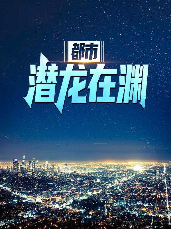 都市：潜龙在渊唐林北王静在线全文免费阅读