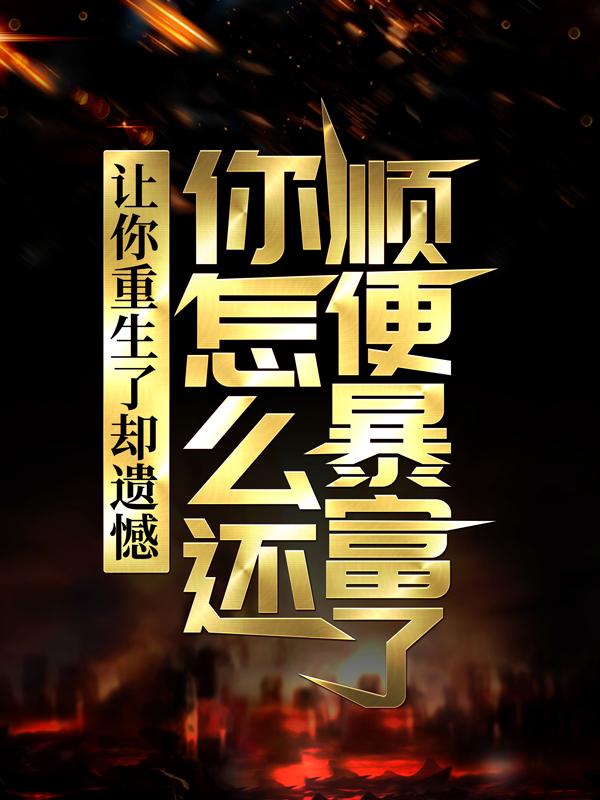 让你重生了却遗憾，你怎么还顺便暴富了？小说，让你重生了却遗憾，你怎么还顺便暴富了？最新章节