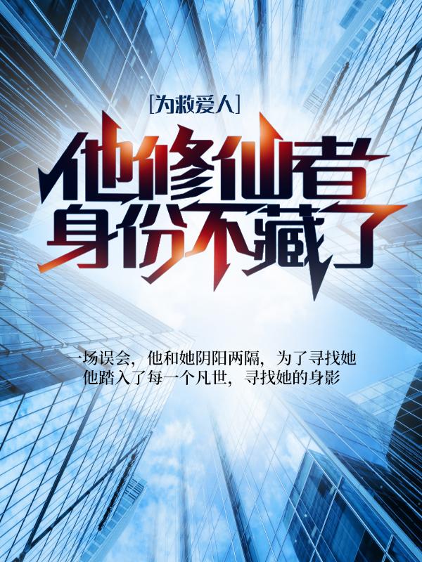 完整版《为救爱人，他修仙者身份不藏了》章节目录在线阅读