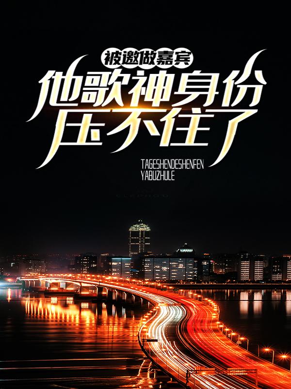 小说《被邀做嘉宾，他歌神身份压不住了》在线全文阅读-经典文学